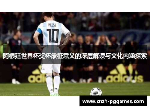 阿根廷世界杯奖杯象征意义的深层解读与文化内涵探索