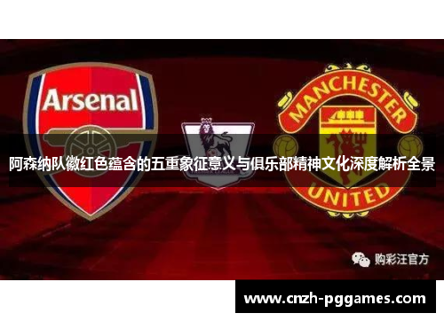阿森纳队徽红色蕴含的五重象征意义与俱乐部精神文化深度解析全景 阿森纳队徽红色蕴含的五重象征意义与俱乐部精神文化深度解析全景