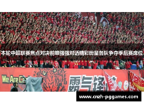 本轮中超联赛焦点对决前瞻强强对话精彩纷呈各队争夺季后赛席位