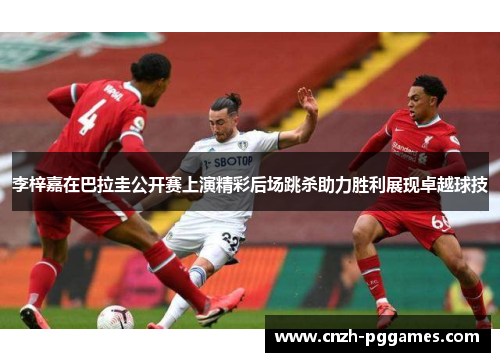 李梓嘉在巴拉圭公开赛上演精彩后场跳杀助力胜利展现卓越球技