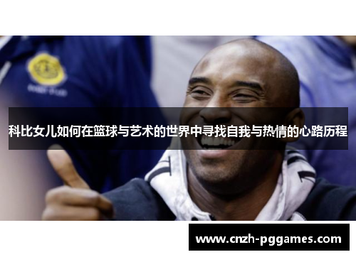 科比女儿如何在篮球与艺术的世界中寻找自我与热情的心路历程