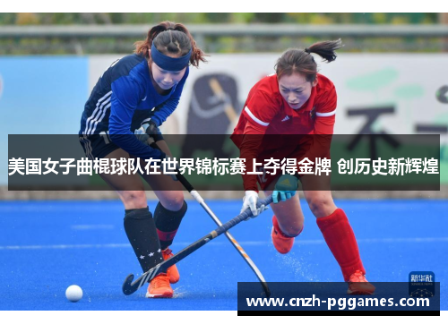 美国女子曲棍球队在世界锦标赛上夺得金牌 创历史新辉煌